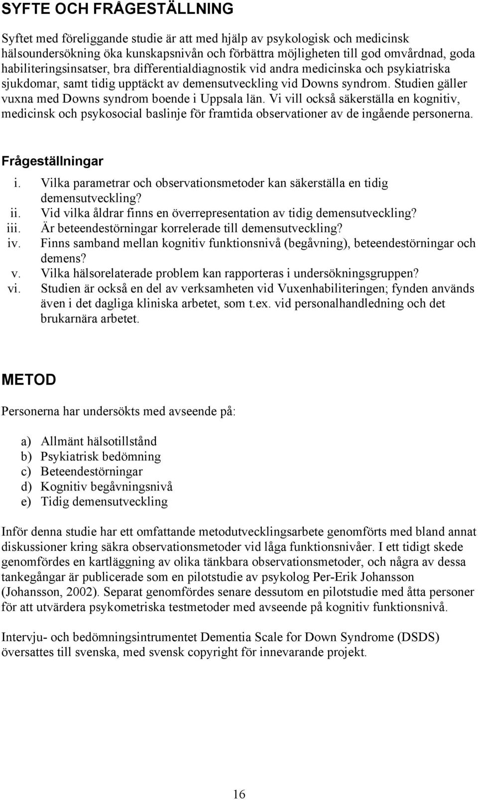 Studien gäller vuxna med Downs syndrom boende i Uppsala län. Vi vill också säkerställa en kognitiv, medicinsk och psykosocial baslinje för framtida observationer av de ingående personerna.