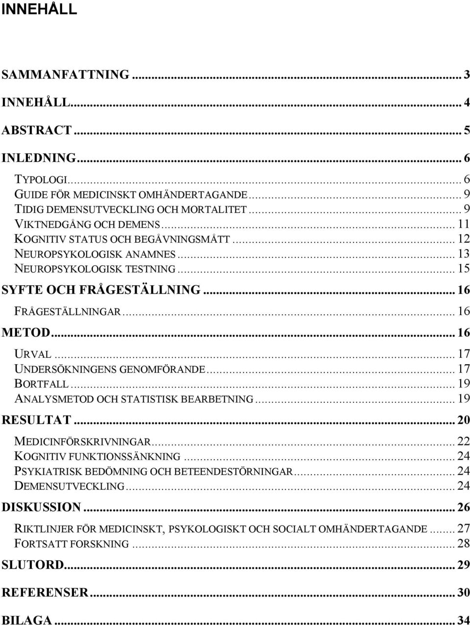 .. 17 UNDERSÖKNINGENS GENOMFÖRANDE... 17 BORTFALL... 19 ANALYSMETOD OCH STATISTISK BEARBETNING... 19 RESULTAT... 20 MEDICINFÖRSKRIVNINGAR... 22 KOGNITIV FUNKTIONSSÄNKNING.