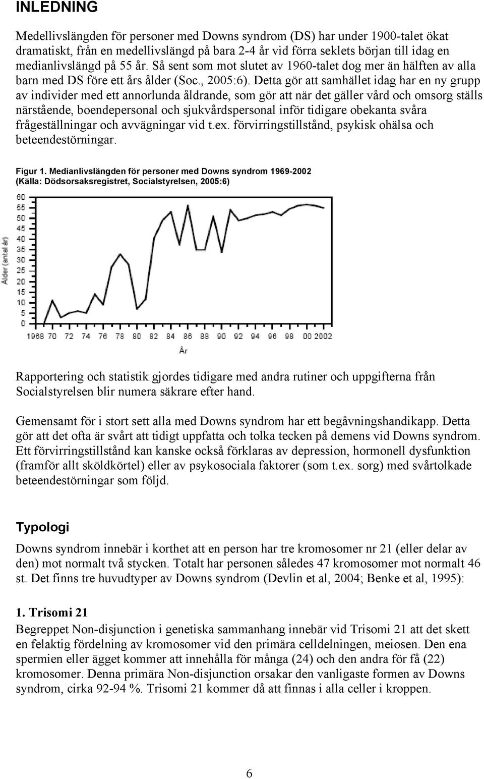 Detta gör att samhället idag har en ny grupp av individer med ett annorlunda åldrande, som gör att när det gäller vård och omsorg ställs närstående, boendepersonal och sjukvårdspersonal inför