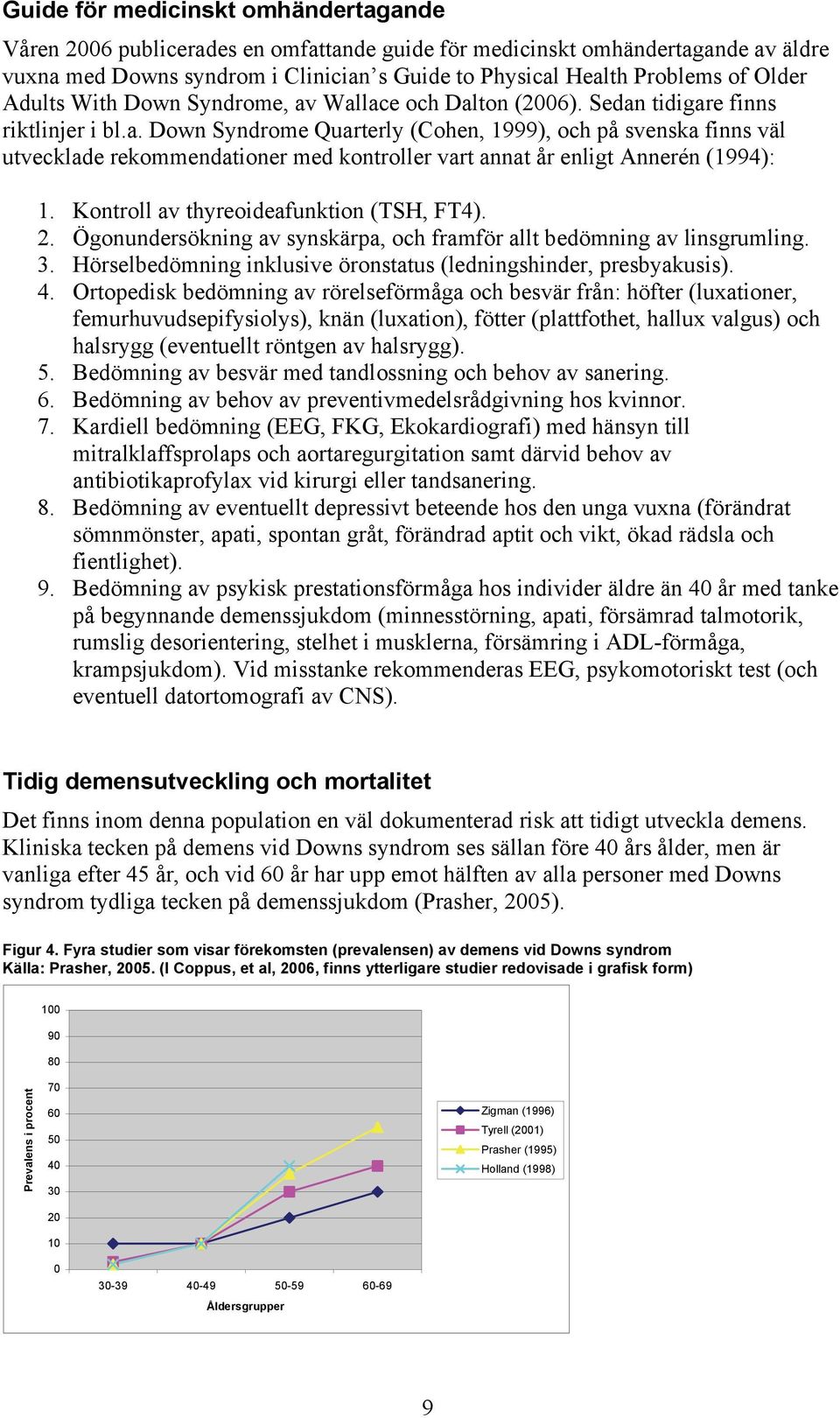 Kontroll av thyreoideafunktion (TSH, FT4). 2. Ögonundersökning av synskärpa, och framför allt bedömning av linsgrumling. 3. Hörselbedömning inklusive öronstatus (ledningshinder, presbyakusis). 4.