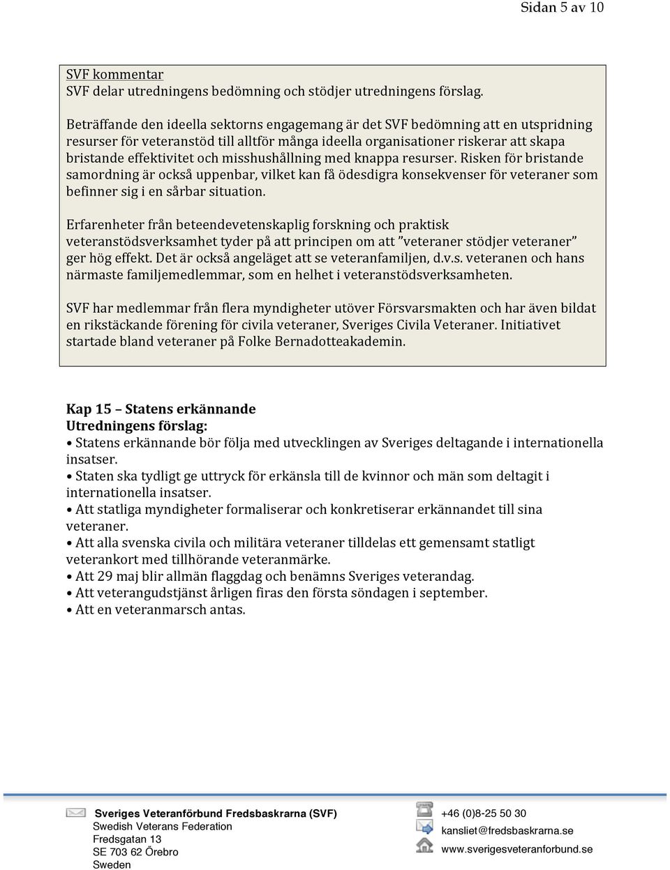 Erfarenheter från beteendevetenskaplig forskning och praktisk veteranstödsverksamhet tyder på att principen om att veteraner stödjer veteraner ger hög effekt.