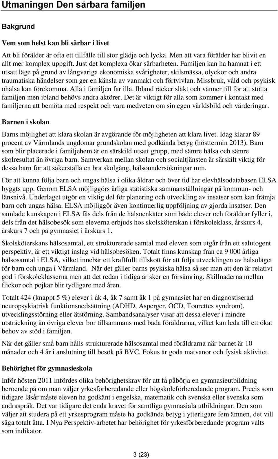 Familjen kan ha hamnat i ett utsatt läge på grund av långvariga ekonomiska svårigheter, skilsmässa, olyckor och andra traumatiska händelser som ger en känsla av vanmakt och förtvivlan.