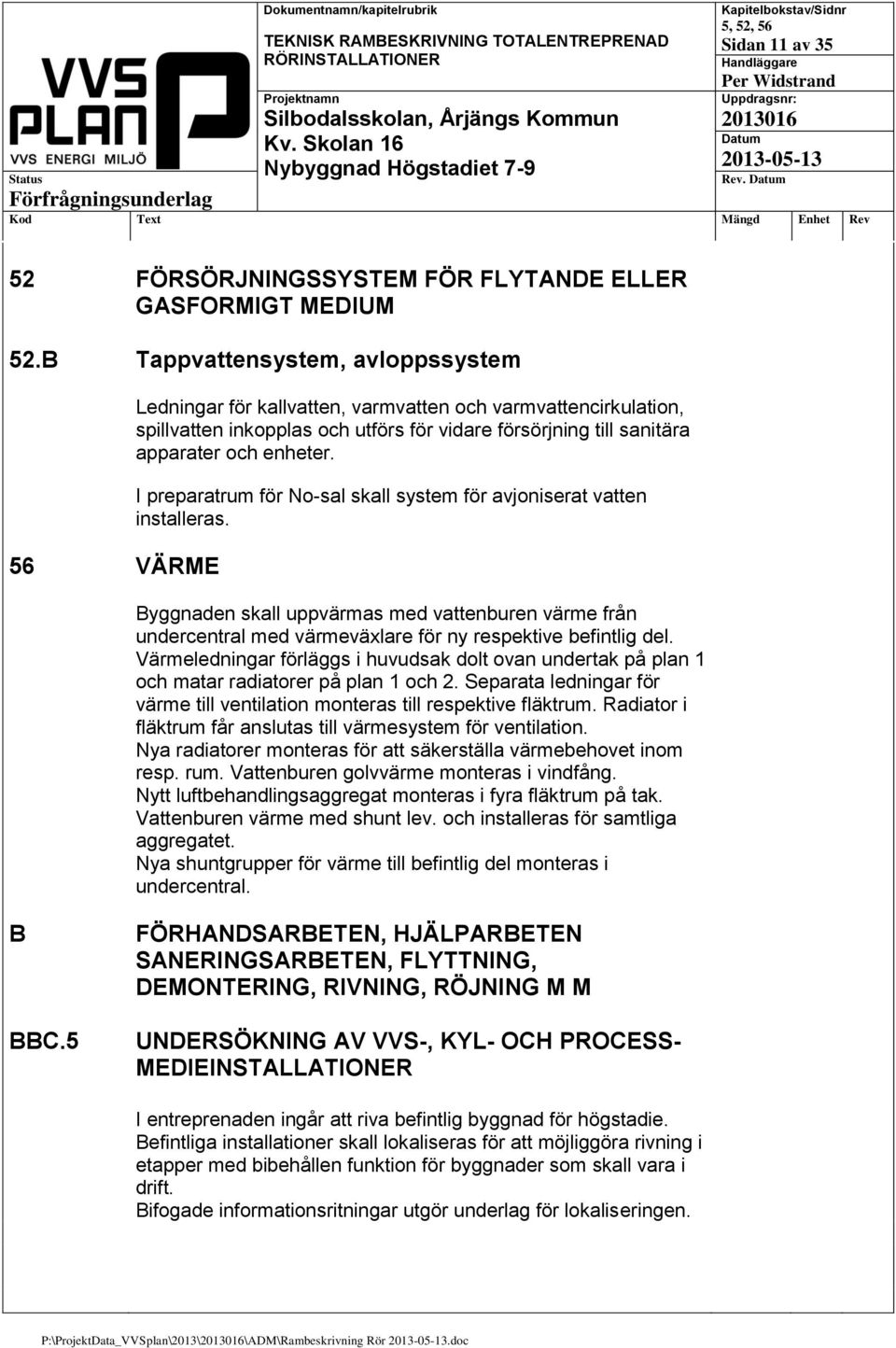 I preparatrum för No-sal skall system för avjoniserat vatten installeras. Byggnaden skall uppvärmas med vattenburen värme från undercentral med värmeväxlare för ny respektive befintlig del.