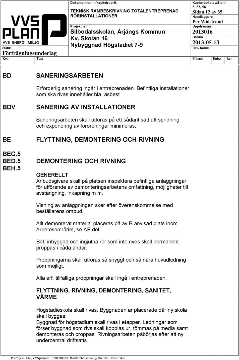 5 FLYTTNING, DEMONTERING OCH RIVNING DEMONTERING OCH RIVNING GENERELLT Anbudsgivare skall på platsen inspektera befintliga anläggningar för utförande av demonteringsarbetens omfattning, möjligheter