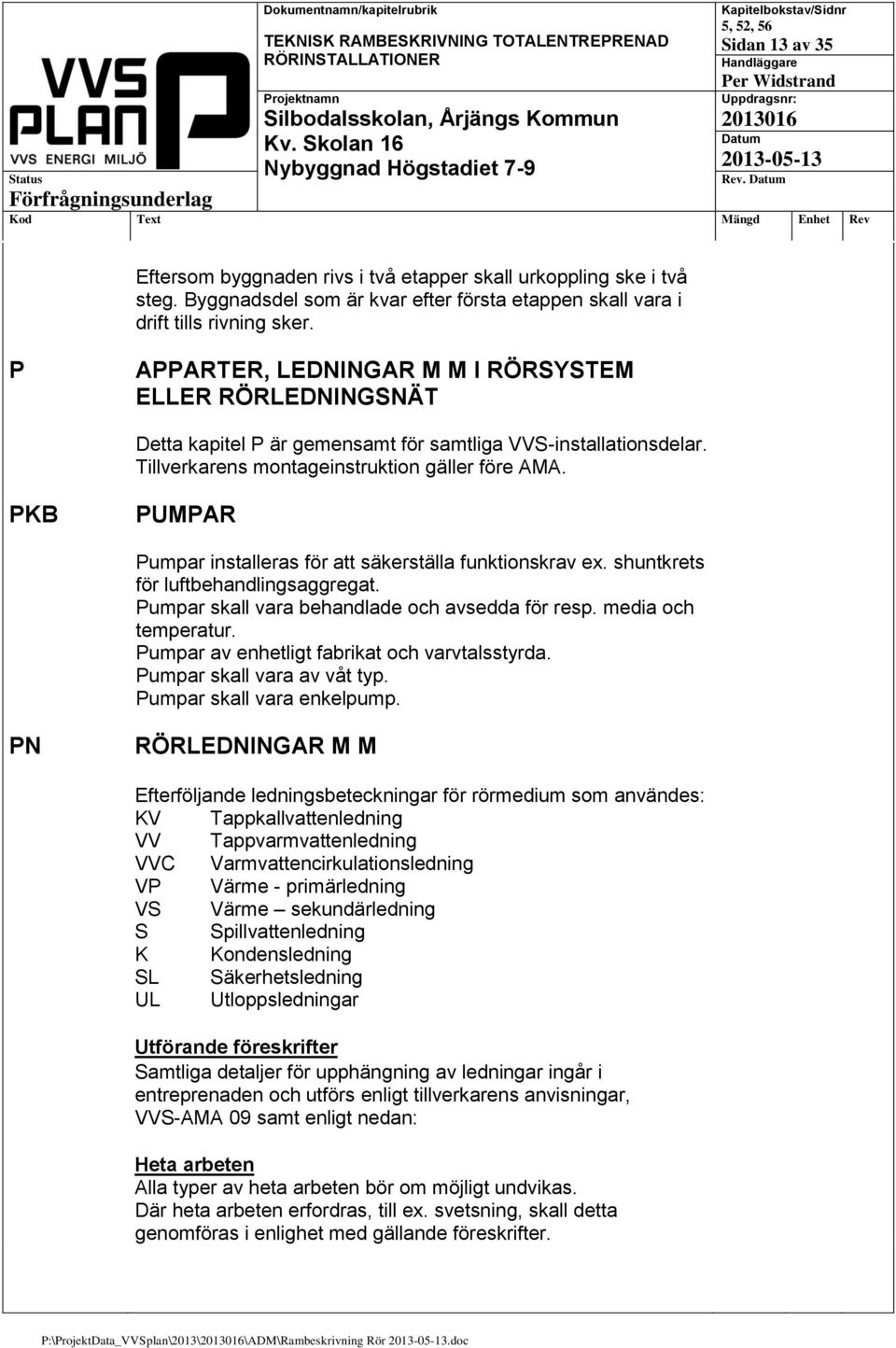 PKB PUMPAR Pumpar installeras för att säkerställa funktionskrav ex. shuntkrets för luftbehandlingsaggregat. Pumpar skall vara behandlade och avsedda för resp. media och temperatur.