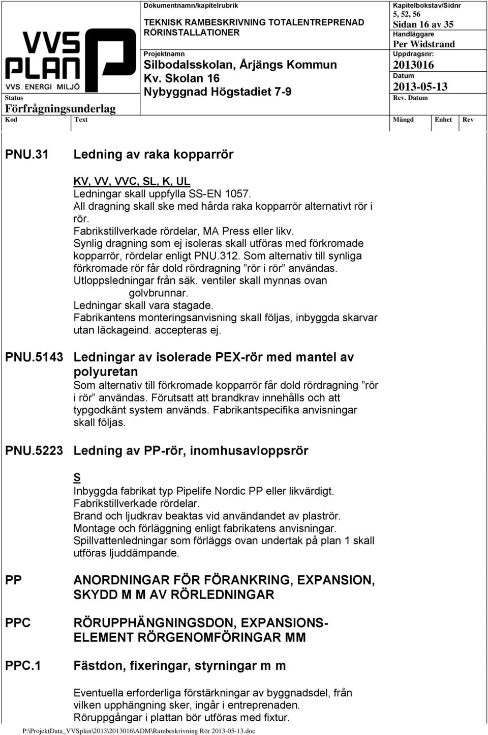 Som alternativ till synliga förkromade rör får dold rördragning rör i rör användas. Utloppsledningar från säk. ventiler skall mynnas ovan golvbrunnar. Ledningar skall vara stagade.