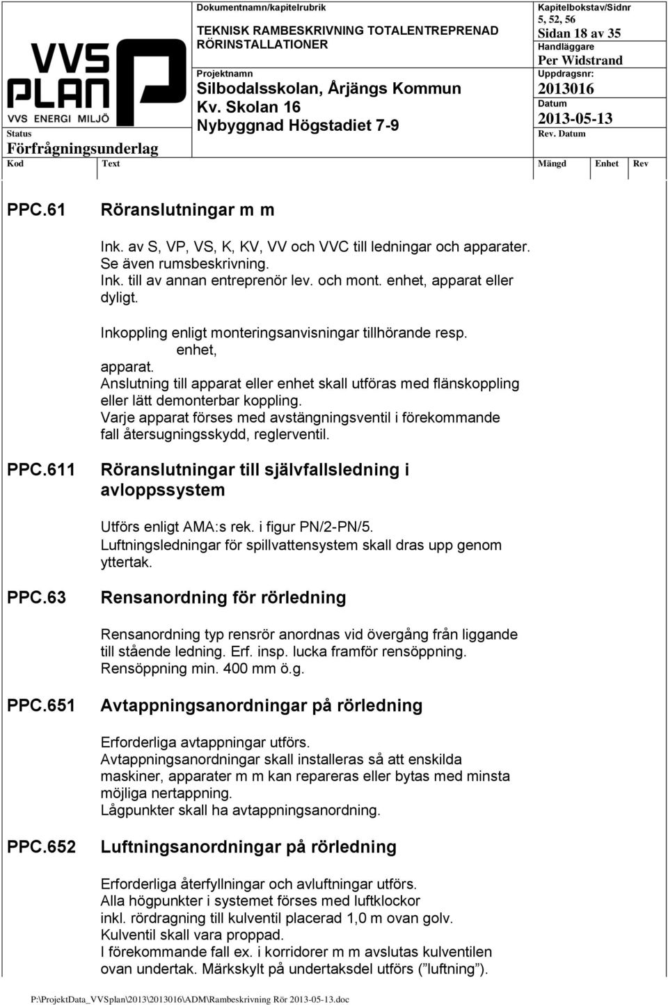 Anslutning till apparat eller enhet skall utföras med flänskoppling eller lätt demonterbar koppling. Varje apparat förses med avstängningsventil i förekommande fall återsugningsskydd, reglerventil.