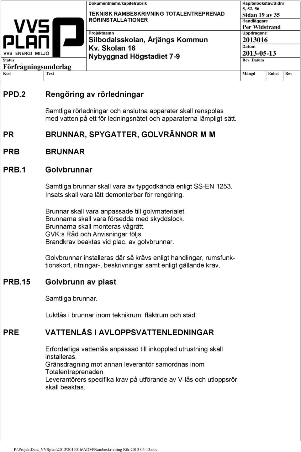 Brunnar skall vara anpassade till golvmaterialet. Brunnarna skall vara försedda med skyddslock. Brunnarna skall monteras vågrätt. GVK:s Råd och Anvisningar följs. Brandkrav beaktas vid plac.