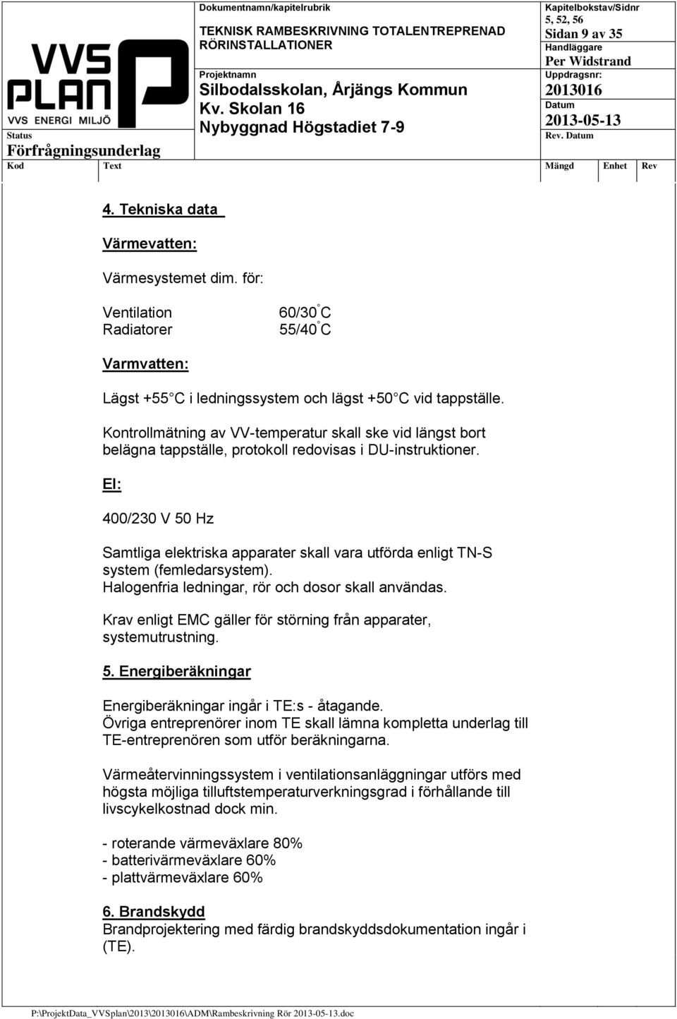 El: 400/230 V 50 Hz Samtliga elektriska apparater skall vara utförda enligt TN-S system (femledarsystem). Halogenfria ledningar, rör och dosor skall användas.