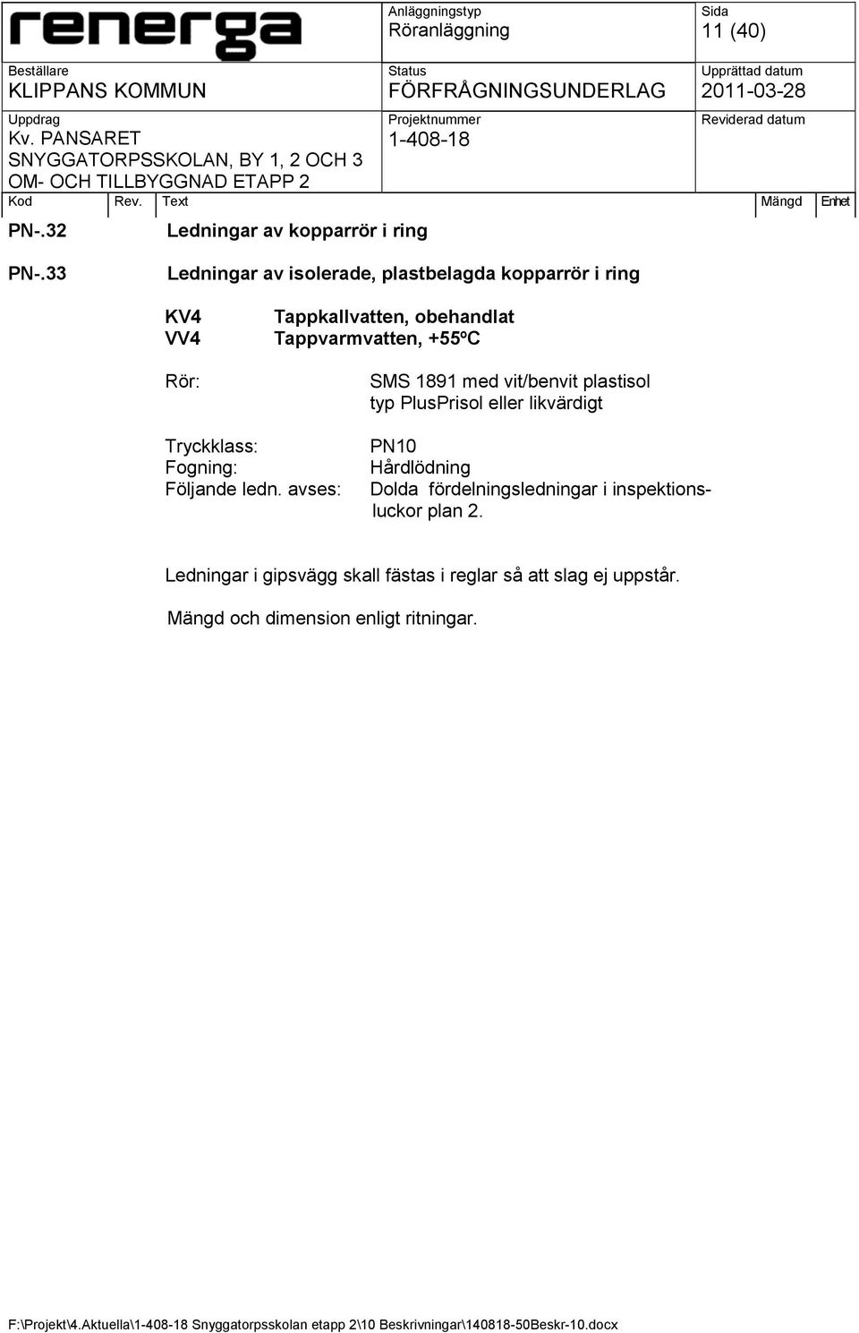 +55ºC SMS 1891 med vit/benvit plastisol typ PlusPrisol eller likvärdigt Tryckklass: Fogning: Följande ledn.