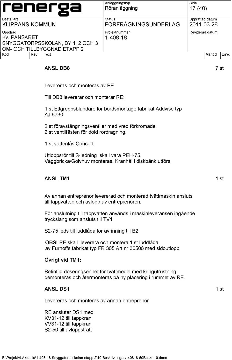 ANSL TM1 1 st Av annan entreprenör levererad och monterad tvättmaskin ansluts till tappvatten och avlopp av entreprenören.