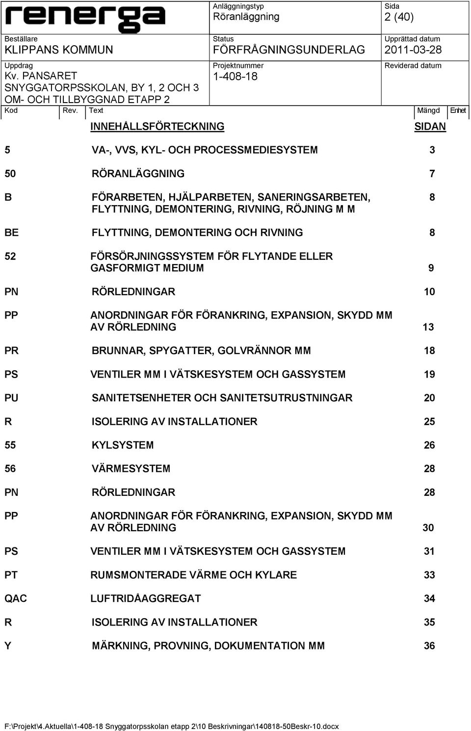 SPYGATTER, GOLVRÄNNOR MM 18 PS VENTILER MM I VÄTSKESYSTEM OCH GASSYSTEM 19 PU SANITETSENHETER OCH SANITETSUTRUSTNINGAR 20 R ISOLERING AV INSTALLATIONER 25 55 KYLSYSTEM 26 56 VÄRMESYSTEM 28 PN