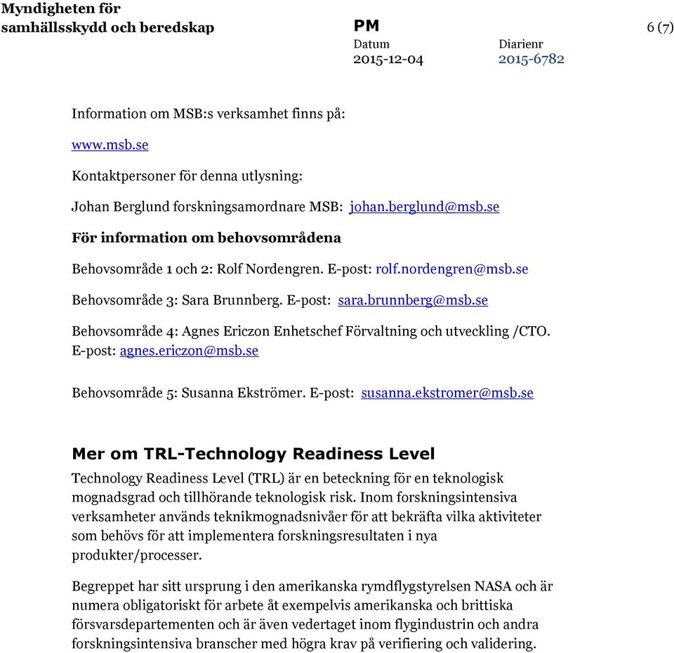 se Behovsområde 4: Agnes Ericzon Enhetschef Förvaltning och utveckling /CTO. E-post: agnes.ericzon@msb.se Behovsområde 5: Susanna Ekströmer. E-post: susanna.ekstromer@msb.