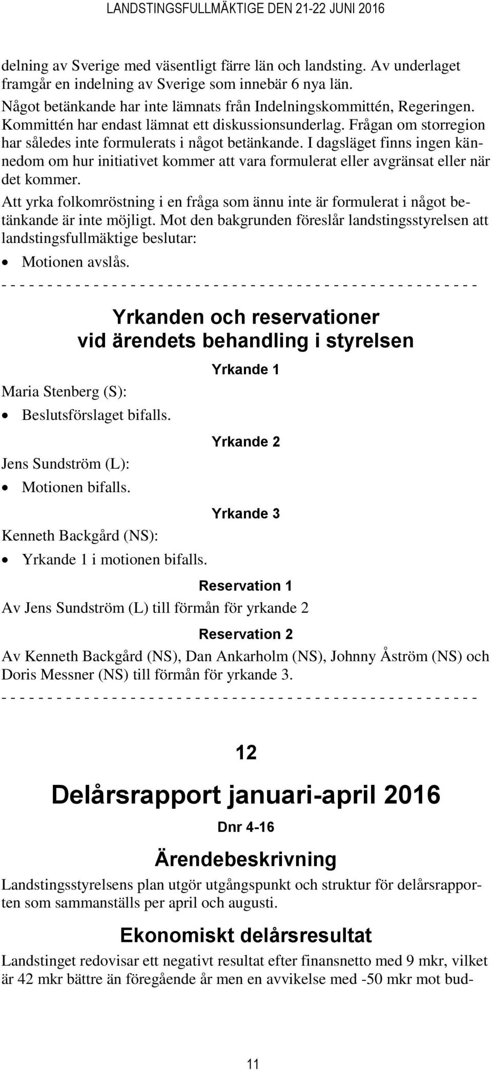 I dagsläget finns ingen kännedom om hur initiativet kommer att vara formulerat eller avgränsat eller när det kommer.