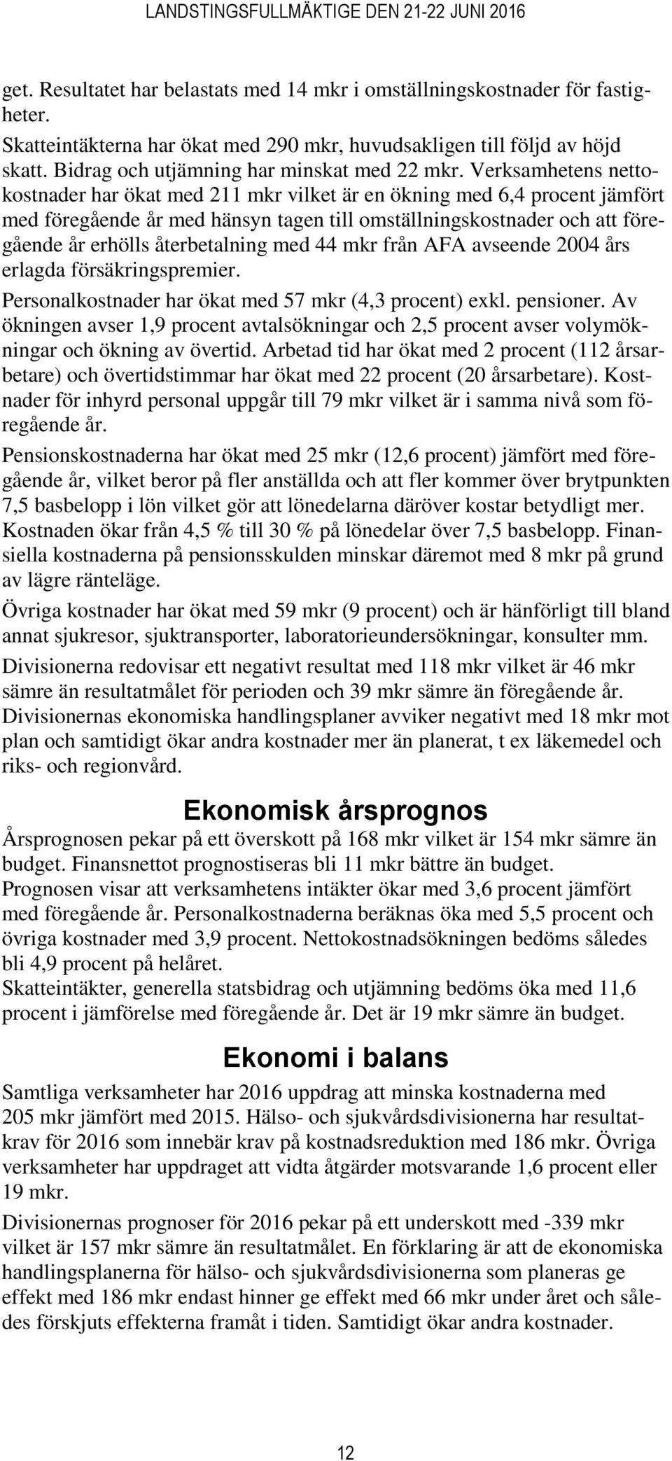 Verksamhetens nettokostnader har ökat med 211 mkr vilket är en ökning med 6,4 procent jämfört med föregående år med hänsyn tagen till omställningskostnader och att föregående år erhölls återbetalning