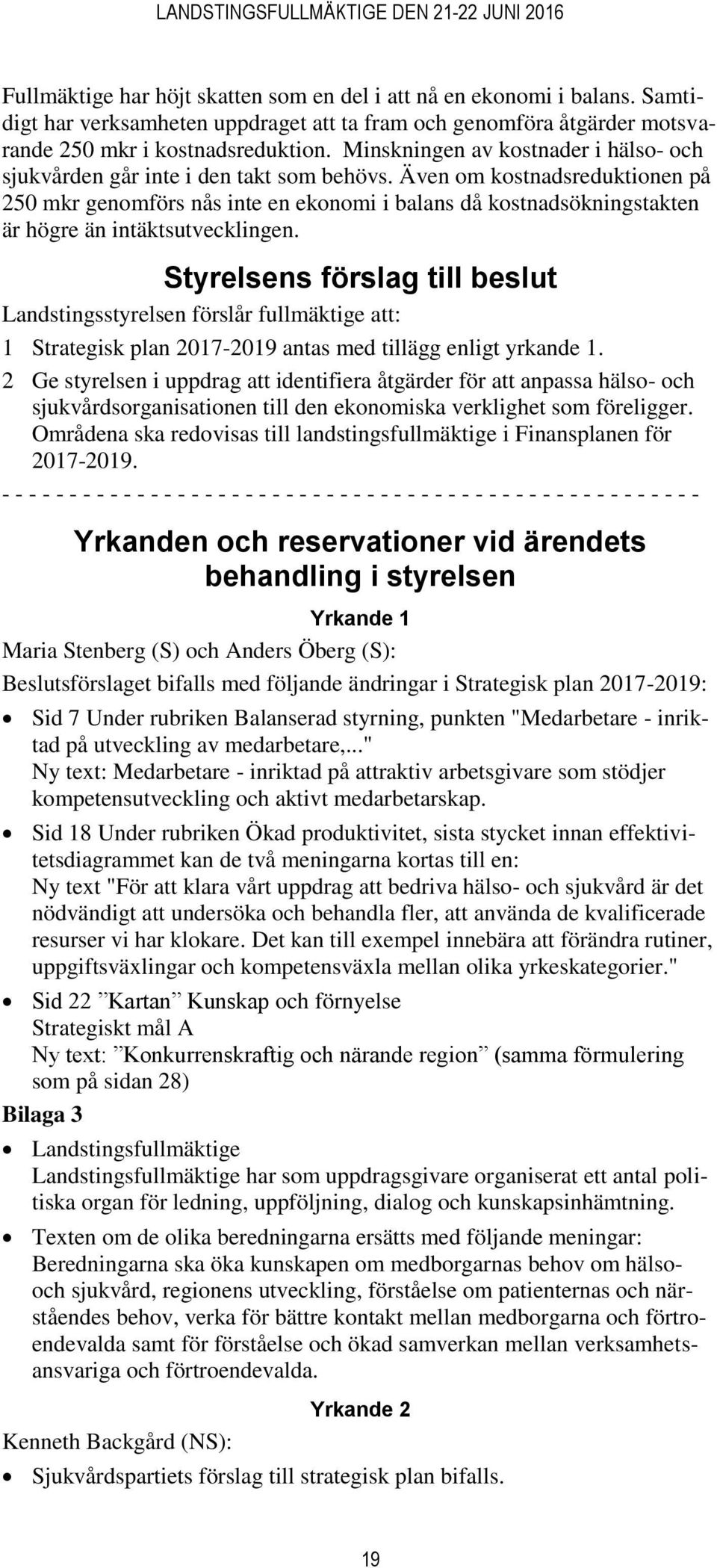 Även om kostnadsreduktionen på 250 mkr genomförs nås inte en ekonomi i balans då kostnadsökningstakten är högre än intäktsutvecklingen.