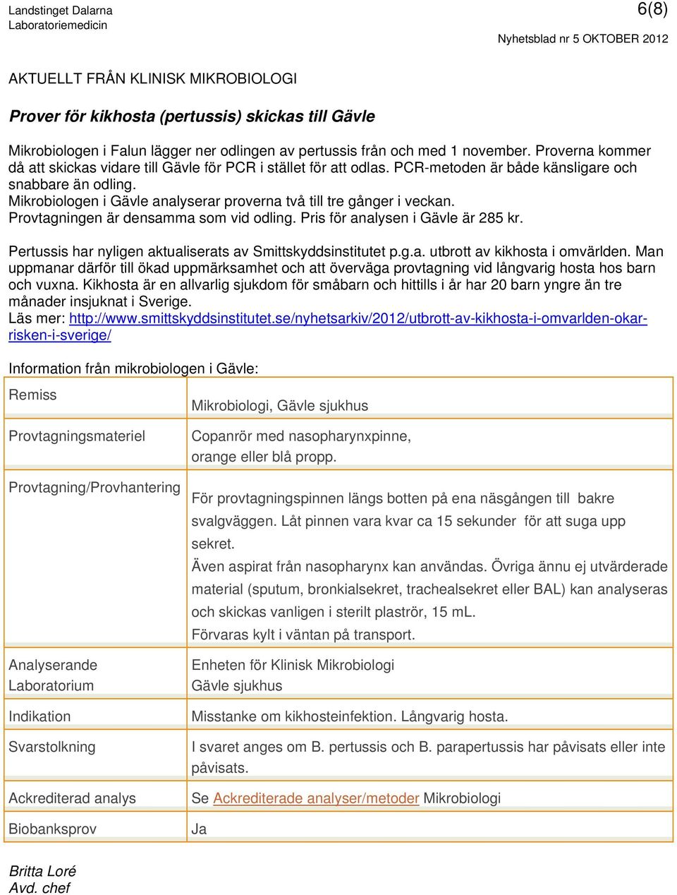 Mikrobiologen i Gävle analyserar proverna två till tre gånger i veckan. Provtagningen är densamma som vid odling. Pris för analysen i Gävle är 285 kr.