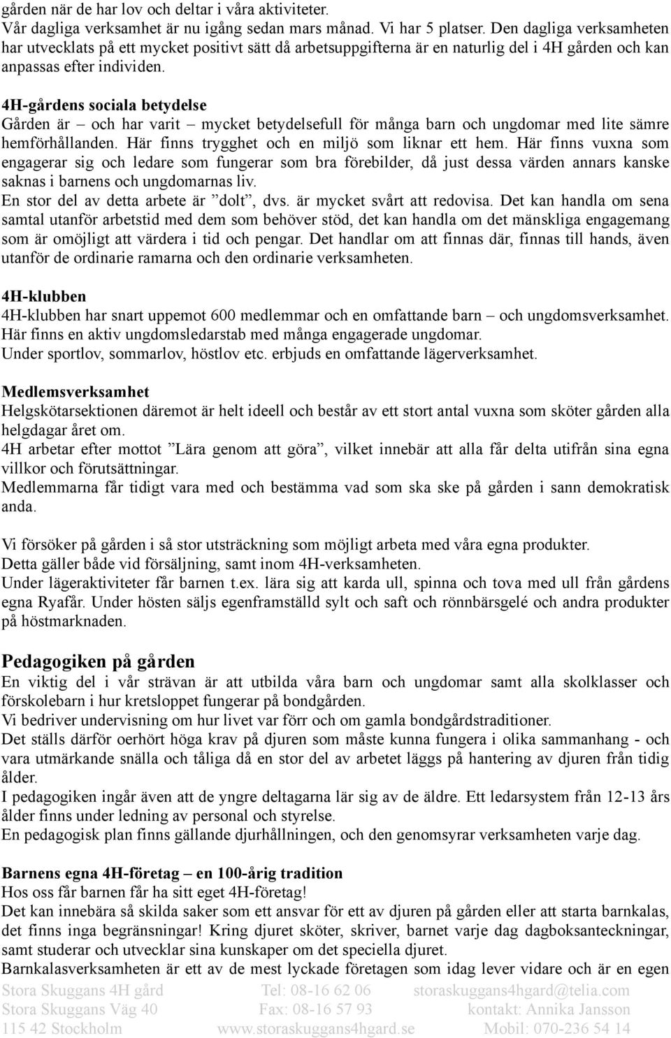 4H-gårdens sociala betydelse Gården är och har varit mycket betydelsefull för många barn och ungdomar med lite sämre hemförhållanden. Här finns trygghet och en miljö som liknar ett hem.