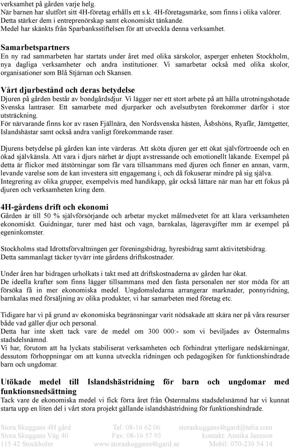 Samarbetspartners En ny rad sammarbeten har startats under året med olika särskolor, asperger enheten Stockholm, nya dagliga verksamheter och andra institutioner.