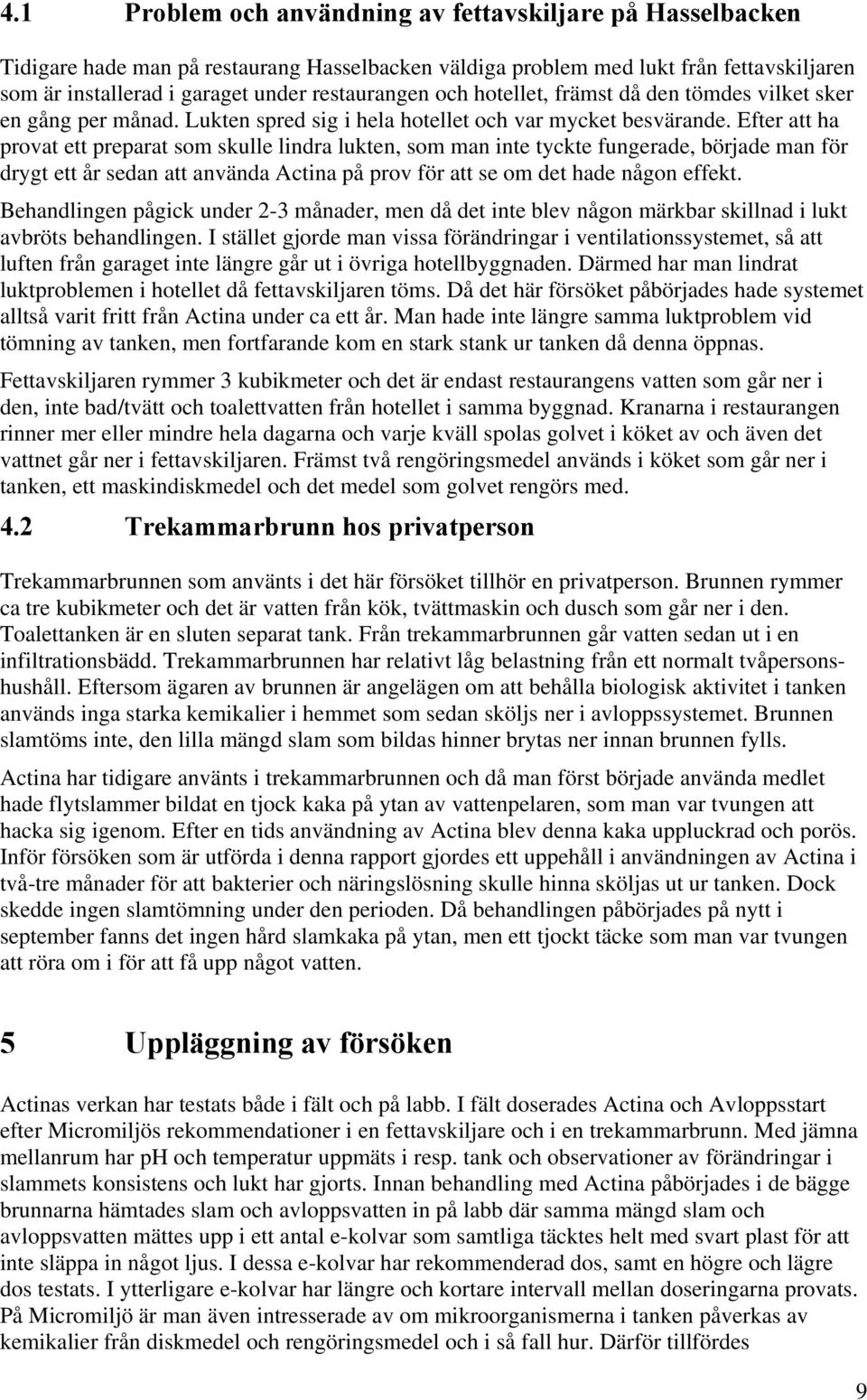 Efter att ha provat ett preparat som skulle lindra lukten, som man inte tyckte fungerade, började man för drygt ett år sedan att använda Actina på prov för att se om det hade någon effekt.