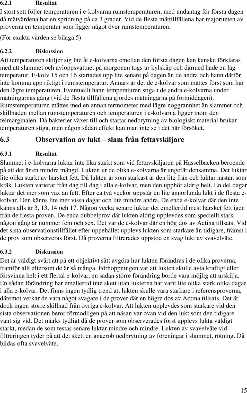 2 Diskussion Att temperaturen skiljer sig lite åt e-kolvarna emellan den första dagen kan kanske förklaras med att slammet och avloppsvattnet på morgonen togs ur kylskåp och därmed hade en låg