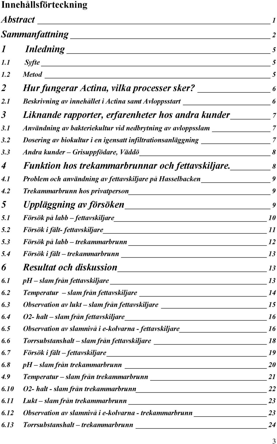 2 Dosering av biokultur i en igensatt infiltrationsanläggning 7 3.3 Andra kunder Grisuppfödare, Väddö 8 4 Funktion hos trekammarbrunnar och fettavskiljare. 8 4.1 Problem och användning av fettavskiljare på Hasselbacken 9 4.