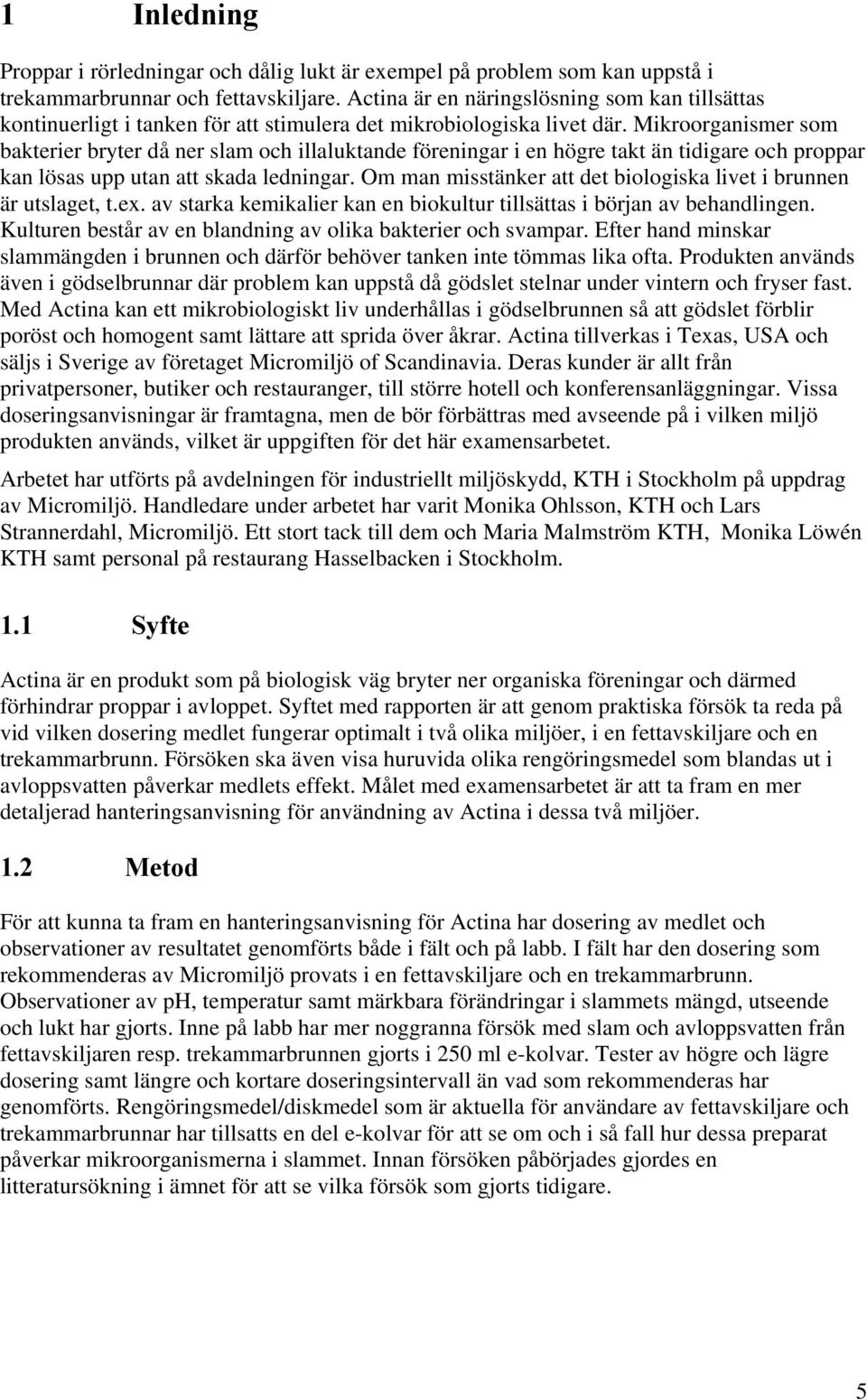 Mikroorganismer som bakterier bryter då ner slam och illaluktande föreningar i en högre takt än tidigare och proppar kan lösas upp utan att skada ledningar.