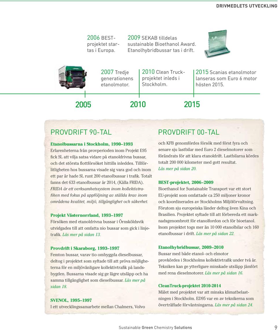 2005 2010 2015 PROVDRIFT 90-TAL Etanolbussarna i Stockholm, 1990 1993 Erfarenheterna från provperioden inom Projekt E95 fick SL att vilja satsa vidare på etanoldrivna bussar, och det största