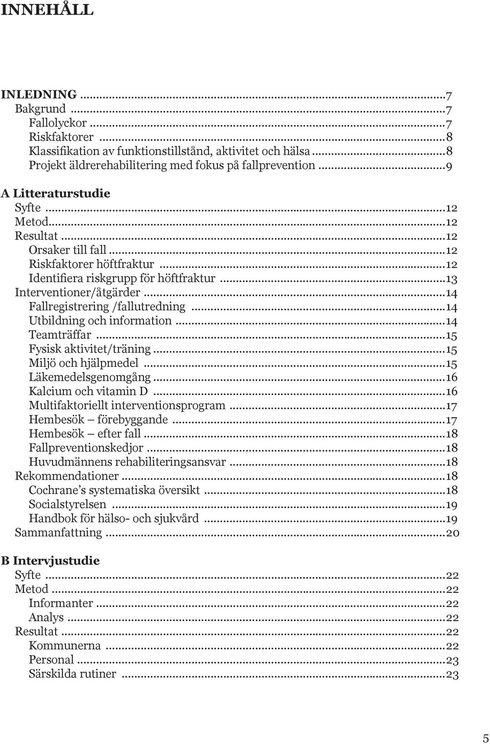 ..14 Fallregistrering /fallutredning...14 Utbildning och information...14 Teamträffar...15 Fysisk aktivitet/träning...15 Miljö och hjälpmedel...15 Läkemedelsgenomgång...16 Kalcium och vitamin D.