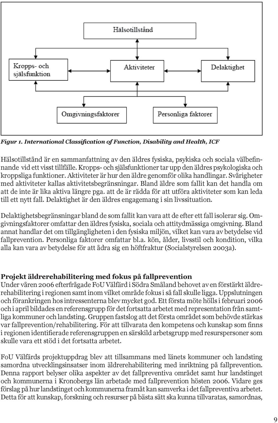 Svårigheter med aktiviteter kallas aktivitetsbegränsningar. Bland äldre som fallit kan det handla om att de inte är lika aktiva längre pga.