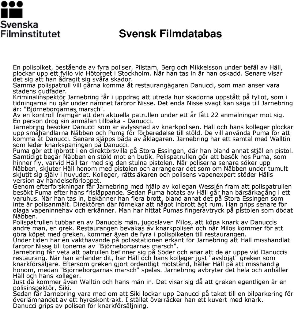 Kriminalinspektör Jarnebring får i uppdrag att utreda hur skadorna uppstått på fyllot, som i tidningarna nu går under namnet farbror Nisse.