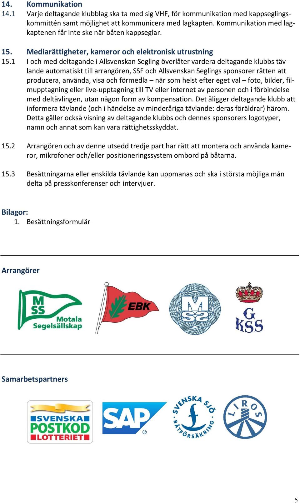 1 I och med deltagande i Allsvenskan Segling överlåter vardera deltagande klubbs tävlande automatiskt till arrangören, SSF och Allsvenskan Seglings sponsorer rätten att producera, använda, visa och