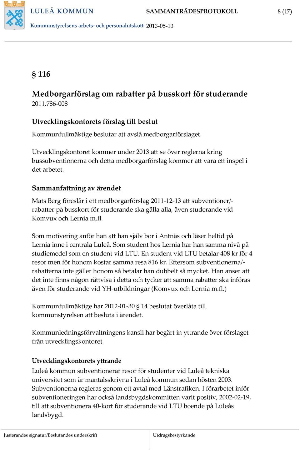 Utvecklingskontoret kommer under 2013 att se över reglerna kring bussubventionerna och detta medborgarförslag kommer att vara ett inspel i det arbetet.