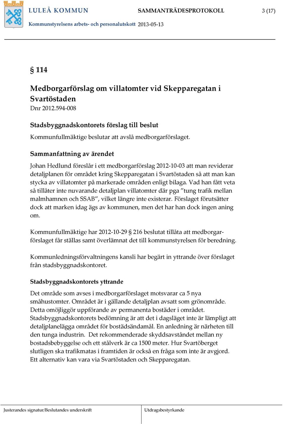 Sammanfattning av ärendet Johan Hedlund föreslår i ett medborgarförslag 2012 10 03 att man reviderar detaljplanen för området kring Skepparegatan i Svartöstaden så att man kan stycka av villatomter