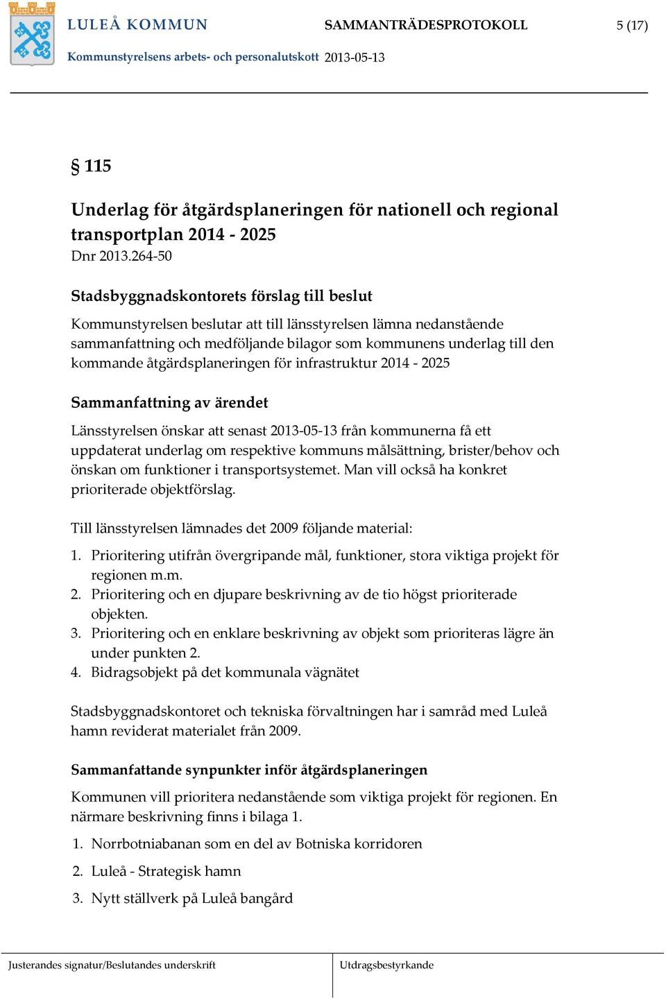 åtgärdsplaneringen för infrastruktur 2014 2025 Sammanfattning av ärendet Länsstyrelsen önskar att senast 2013 05 13 från kommunerna få ett uppdaterat underlag om respektive kommuns målsättning,