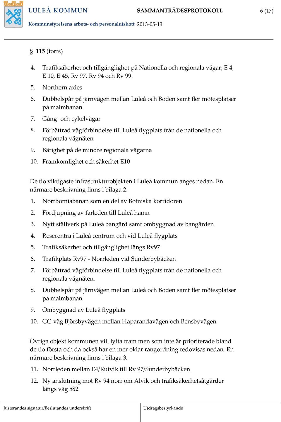 Bärighet på de mindre regionala vägarna 10. Framkomlighet och säkerhet E10 De tio viktigaste infrastrukturobjekten i Luleå kommun anges nedan. En närmare beskrivning finns i bilaga 2. 1. Norrbotniabanan som en del av Botniska korridoren 2.