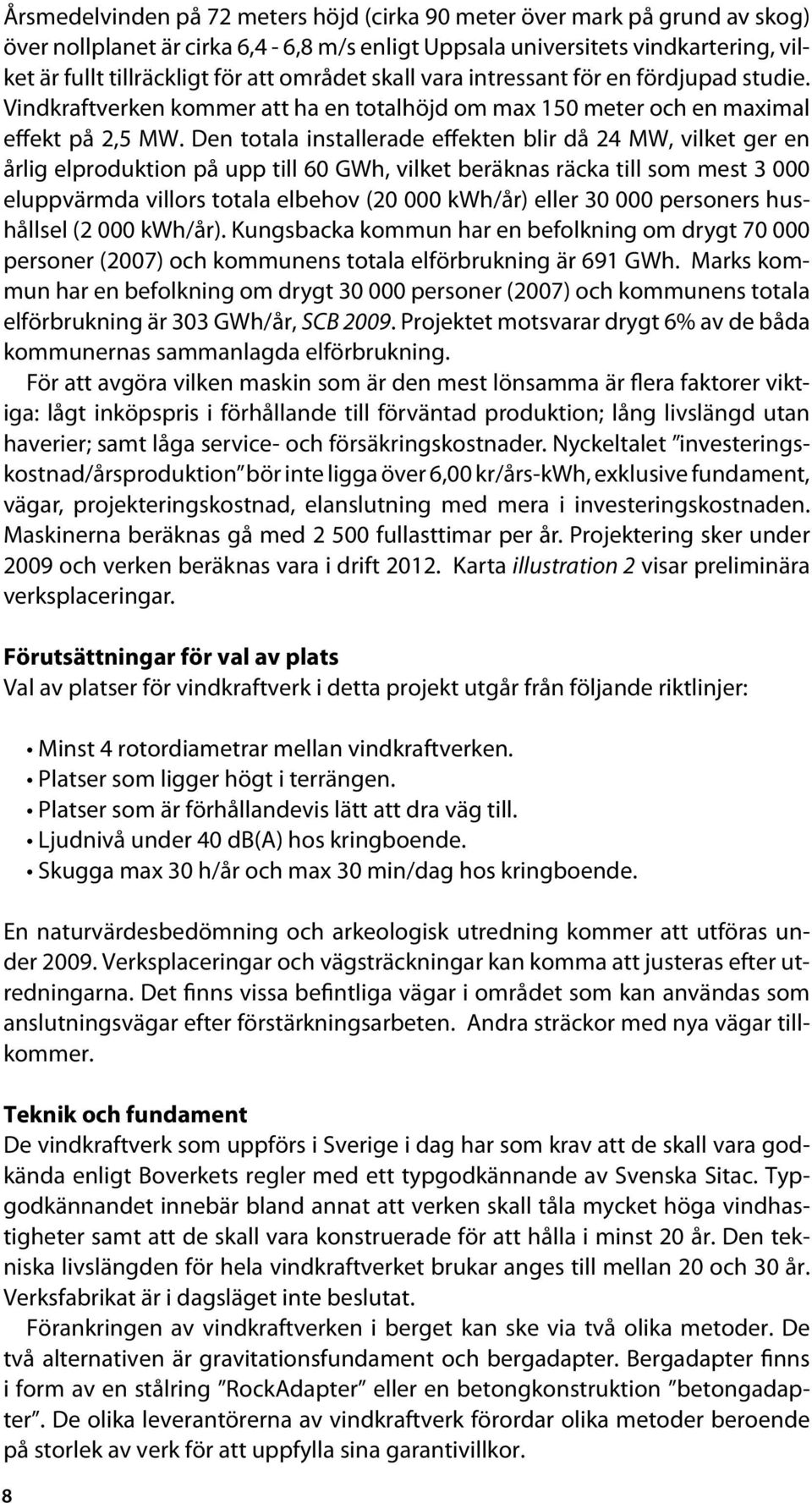 Den totala installerade effekten blir då 24 MW, vilket ger en årlig elproduktion på upp till 60 GWh, vilket beräknas räcka till som mest 3 000 eluppvärmda villors totala elbehov (20 000 kwh/år) eller