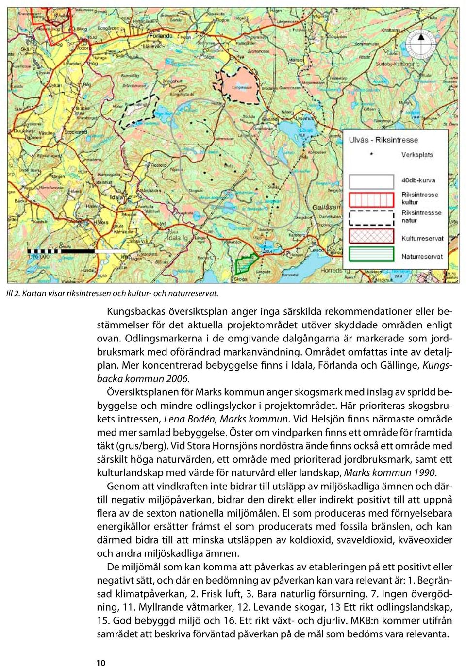 Odlingsmarkerna i de omgivande dalgångarna är markerade som jordbruksmark med oförändrad markanvändning. Området omfattas inte av detaljplan.