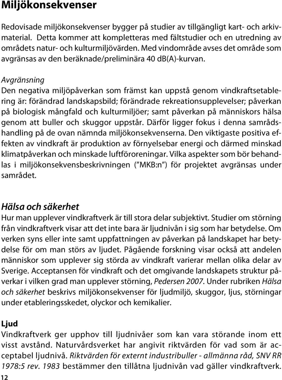 Avgränsning Den negativa miljöpåverkan som främst kan uppstå genom vindkraftsetablering är: förändrad landskapsbild; förändrade rekreationsupplevelser; påverkan på biologisk mångfald och