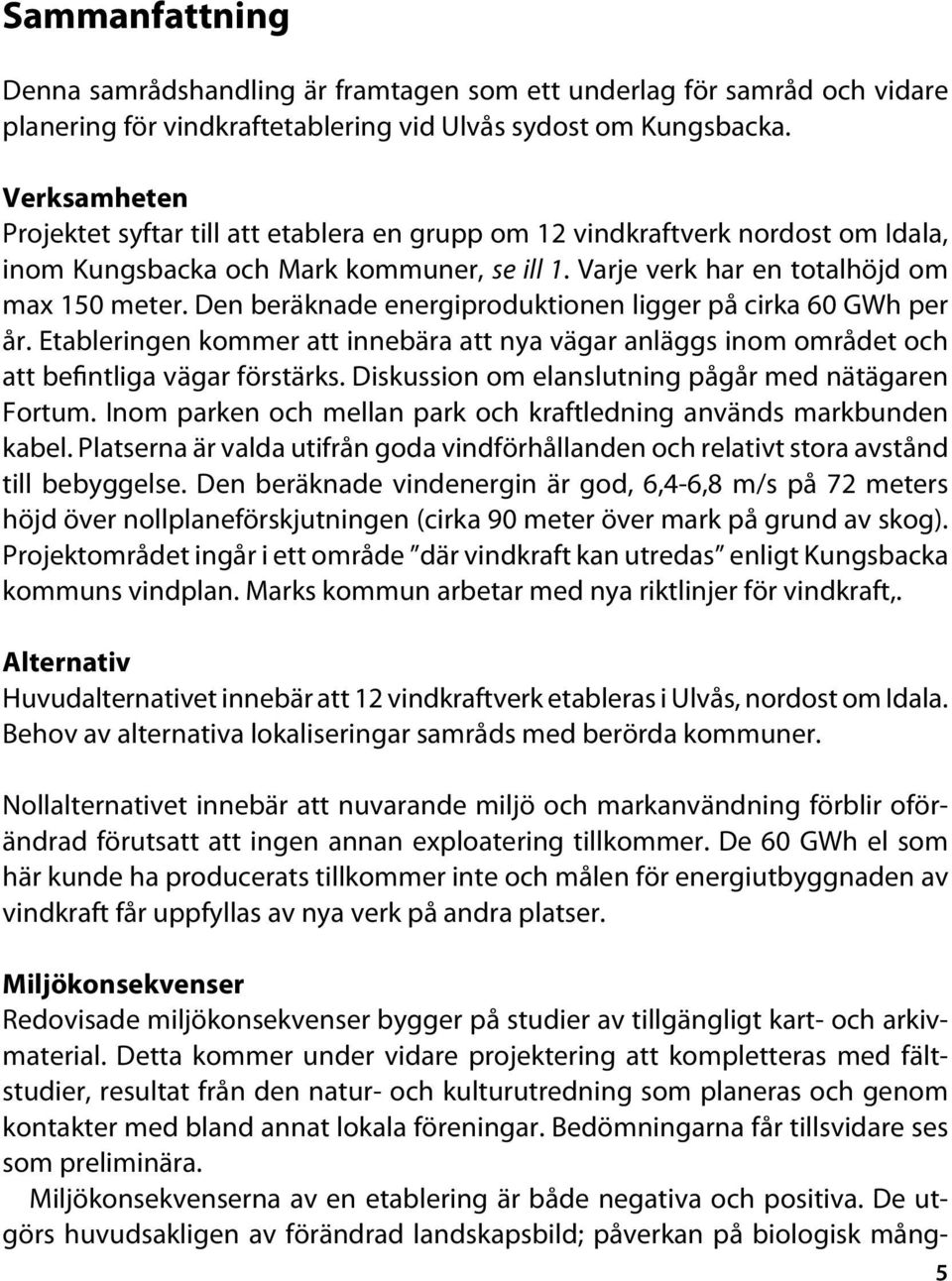 Den beräknade energiproduktionen ligger på cirka 60 GWh per år. Etableringen kommer att innebära att nya vägar anläggs inom området och att befintliga vägar förstärks.