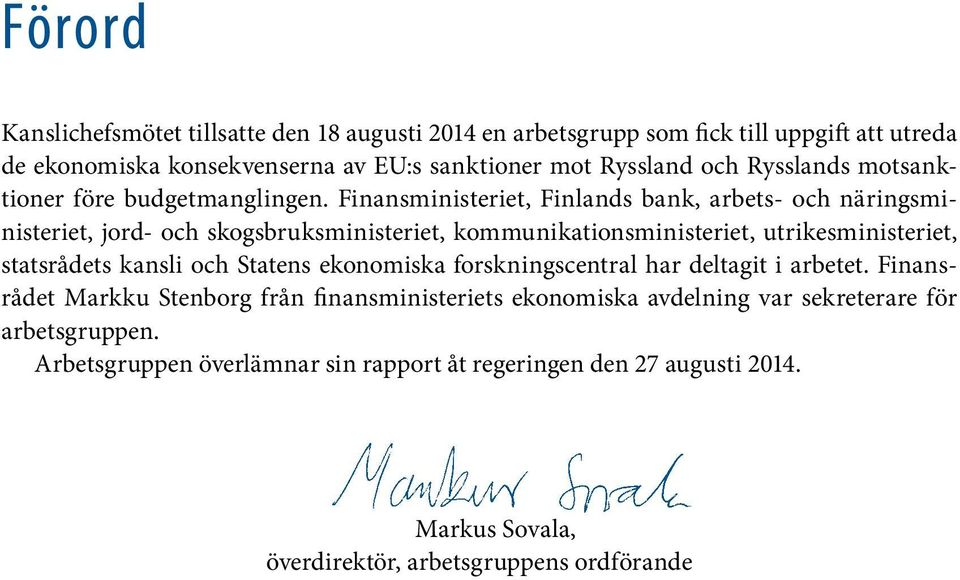 Finansministeriet, Finlands bank, arbets- och näringsministeriet, jord- och skogsbruksministeriet, kommunikationsministeriet, utrikesministeriet, statsrådets kansli och