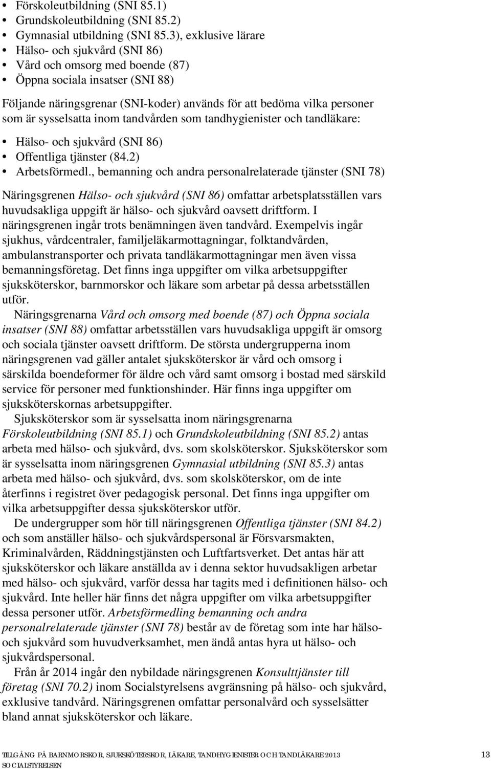 sysselsatta inom tandvården som tandhygienister och tandläkare: Hälso- och sjukvård (SNI 86) Offentliga tjänster (84.2) Arbetsförmedl.