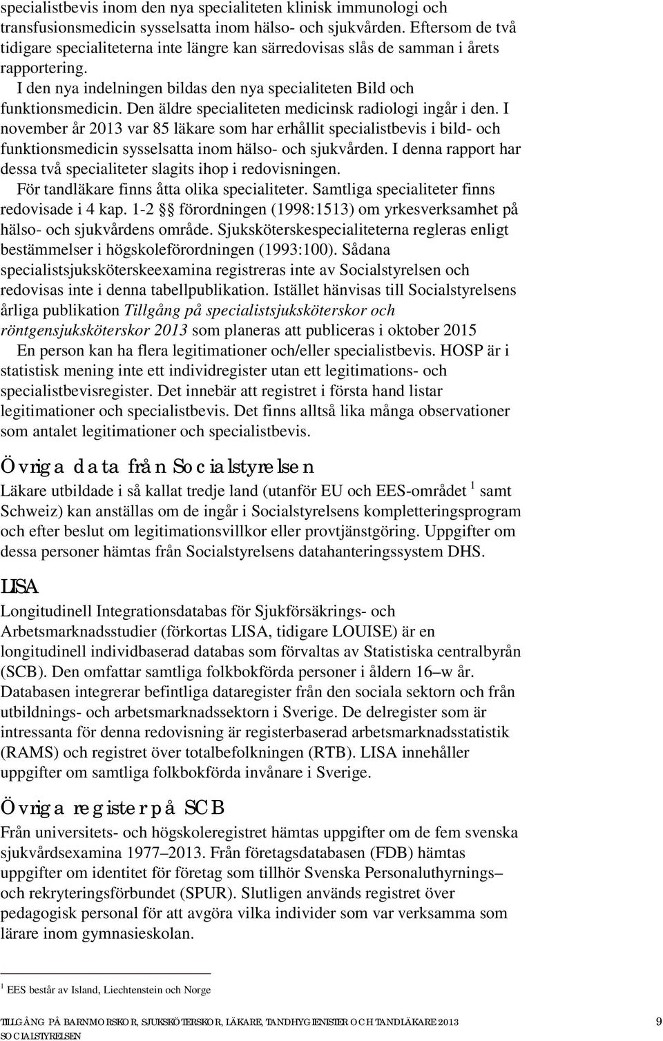 Den äldre specialiteten medicinsk radiologi ingår i den. I november år 2013 var 85 läkare som har erhållit specialistbevis i bild- och funktionsmedicin sysselsatta inom hälso- och sjukvården.