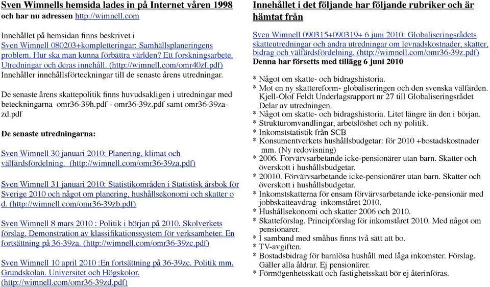 De senaste årens skattepolitik finns huvudsakligen i utredningar med beteckningarna omr36-39h.pdf - omr36-39z.pdf samt omr36-39zazd.