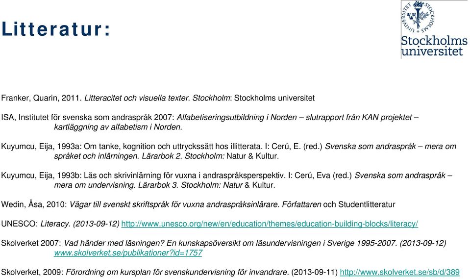 Kuyumcu, Eija, 1993a: Om tanke, kognition och uttryckssätt hos illitterata. I: Cerú, E. (red.) Svenska som andraspråk mera om språket och inlärningen. Lärarbok 2. Stockholm: Natur & Kultur.