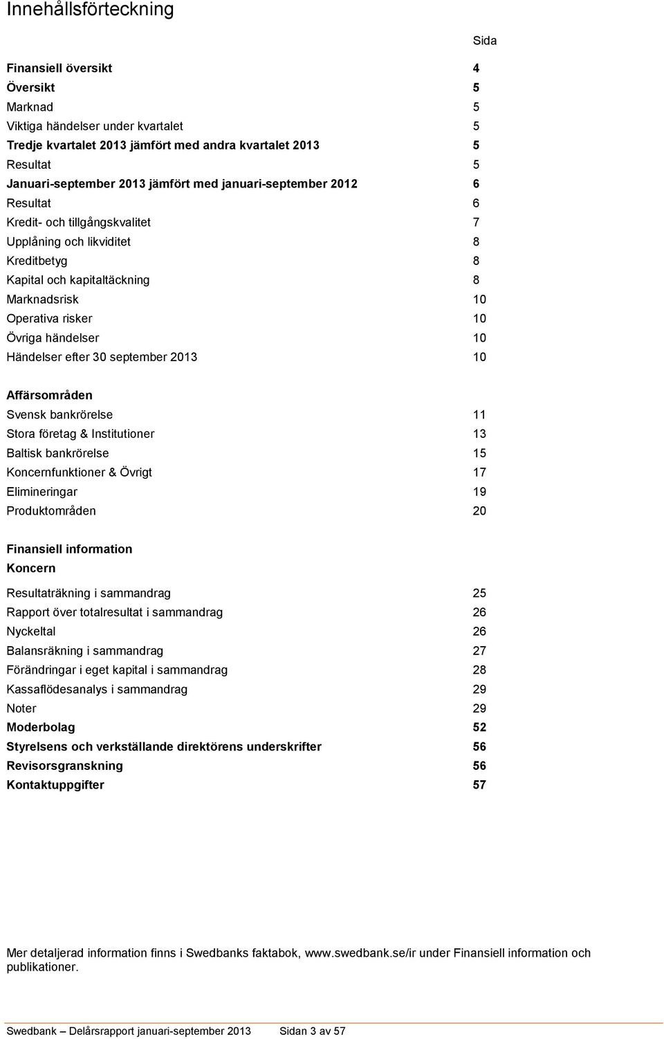 händelser 10 Händelser efter 30 september 2013 10 Affärsområden Svensk bankrörelse 11 Stora företag & Institutioner 13 Baltisk bankrörelse 15 Koncernfunktioner & Övrigt 17 Elimineringar 19