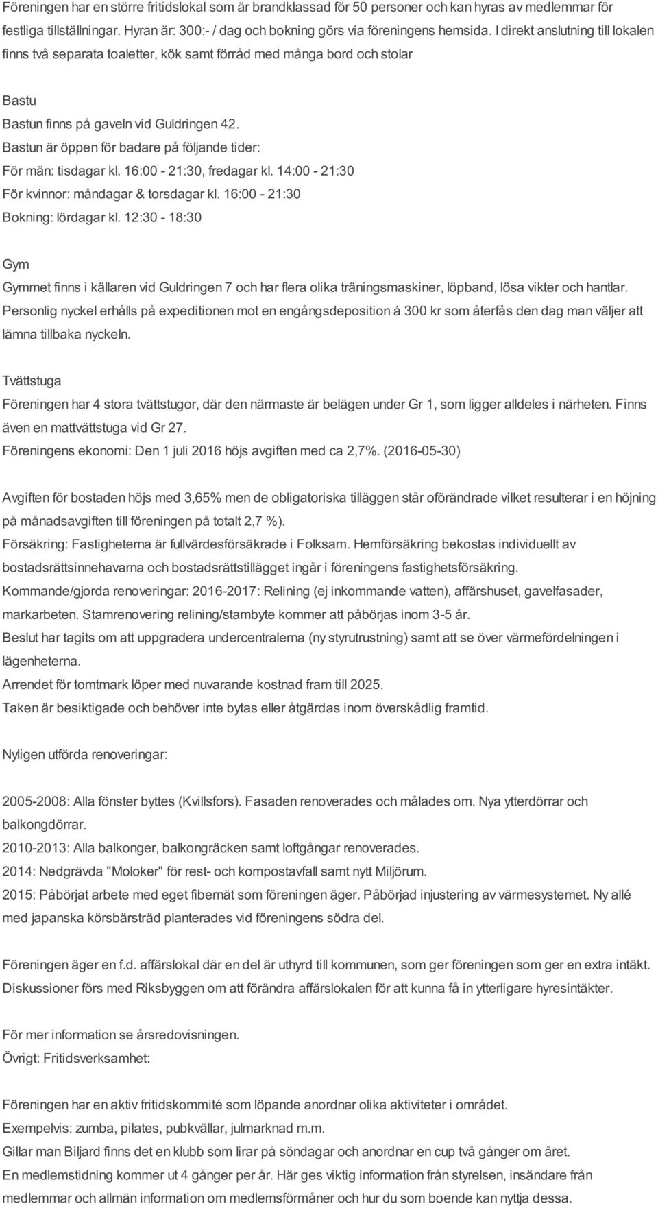 Bastun är öppen för badare på följande tider: För män: tisdagar kl. 16:00-21:30, fredagar kl. 14:00-21:30 För kvinnor: måndagar & torsdagar kl. 16:00-21:30 Bokning: lördagar kl.