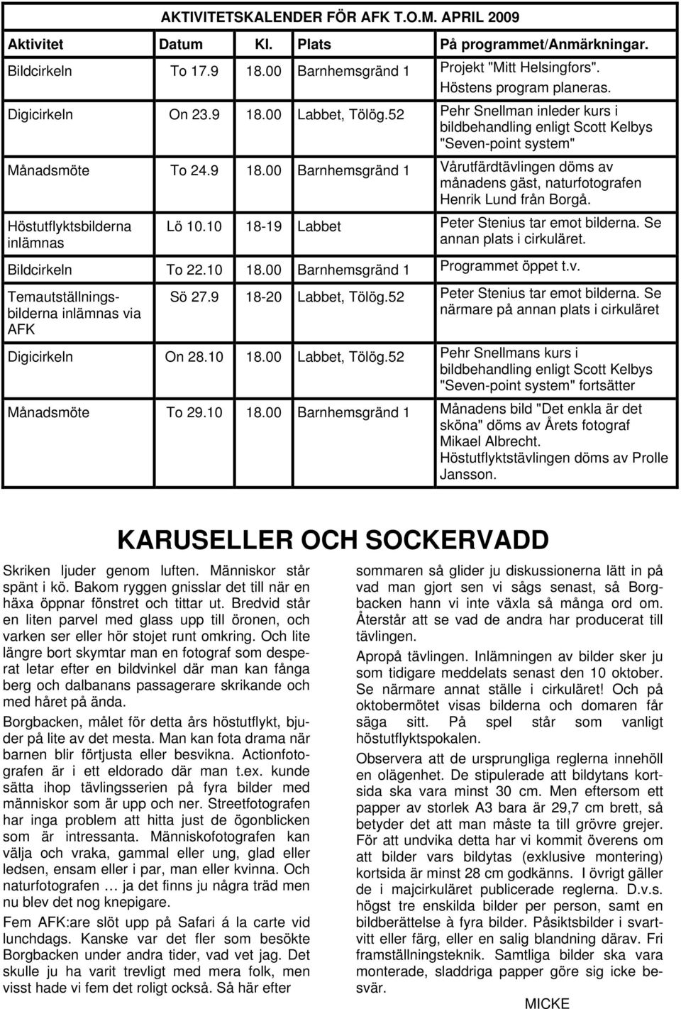 Höstutflyktsbilderna inlämnas Lö 10.10 18-19 Labbet Peter Stenius tar emot bilderna. Se annan plats i cirkuläret. Bildcirkeln To 22.10 18.00 Barnhemsgränd 1 Programmet öppet t.v.