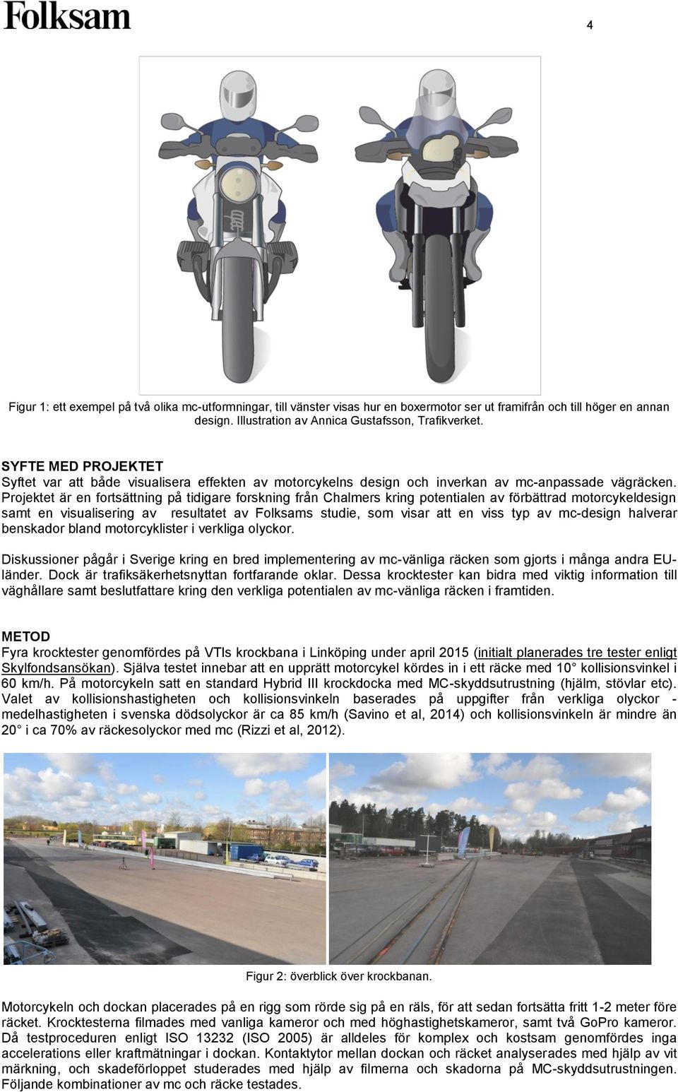 Projektet är en fortsättning på tidigare forskning från Chalmers kring potentialen av förbättrad motorcykeldesign samt en visualisering av resultatet av Folksams studie, som visar att en viss typ av