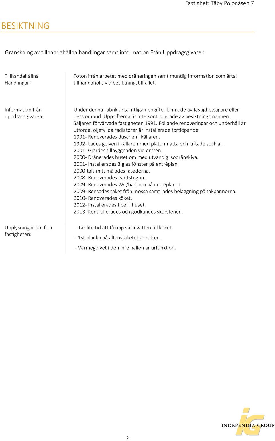 Uppgifterna är inte kontrollerade av besiktningsmannen. Säljaren förvärvade fastigheten 1991. Följande renoveringar och underhåll är utförda, oljefyllda radiatorer är installerade fortlöpande.